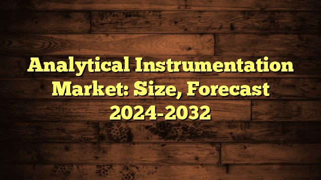 Analytical Instrumentation Market: Size, Forecast 2024-2032