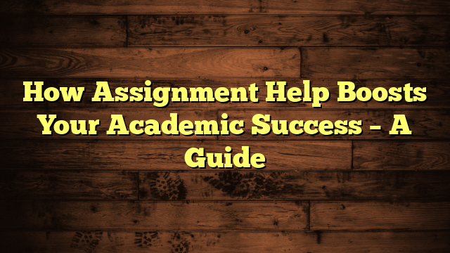 How Assignment Help Boosts Your Academic Success – A Guide