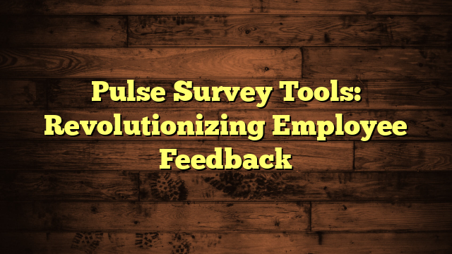 Pulse Survey Tools: Revolutionizing Employee Feedback