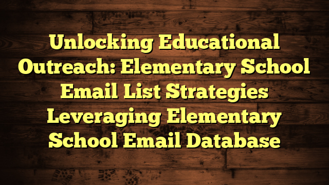 Unlocking Educational Outreach: Elementary School Email List Strategies Leveraging Elementary School Email Database