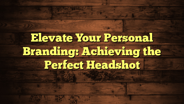Elevate Your Personal Branding: Achieving the Perfect Headshot