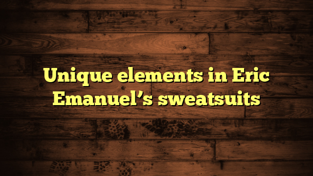 Unique elements in Eric Emanuel’s sweatsuits