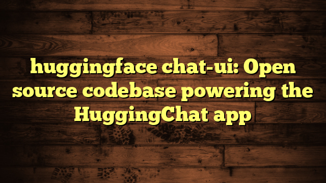 huggingface chat-ui: Open source codebase powering the HuggingChat app