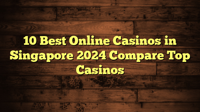 10 Best Online Casinos in Singapore 2024 Compare Top Casinos